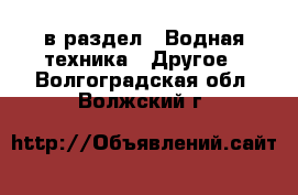  в раздел : Водная техника » Другое . Волгоградская обл.,Волжский г.